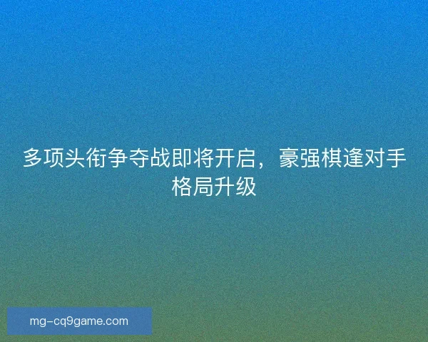 多项头衔争夺战即将开启，豪强棋逢对手格局升级