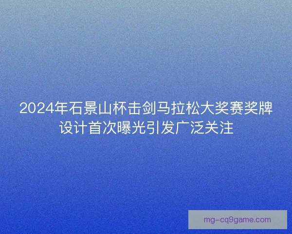 2024年石景山杯击剑马拉松大奖赛奖牌设计首次曝光引发广泛关注